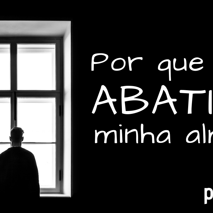POR QUE ESTÁ ABATIDA, MINHA ALMA?| Parte 1